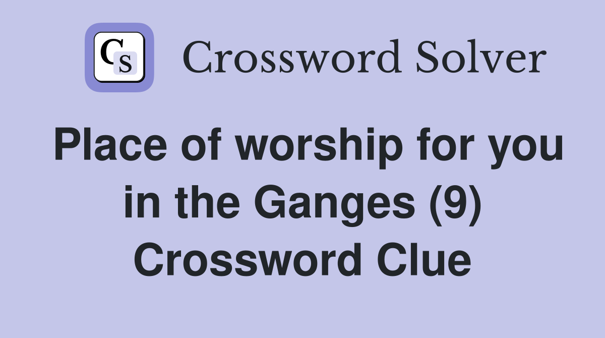 Place of worship for you in the Ganges (9) Crossword Clue