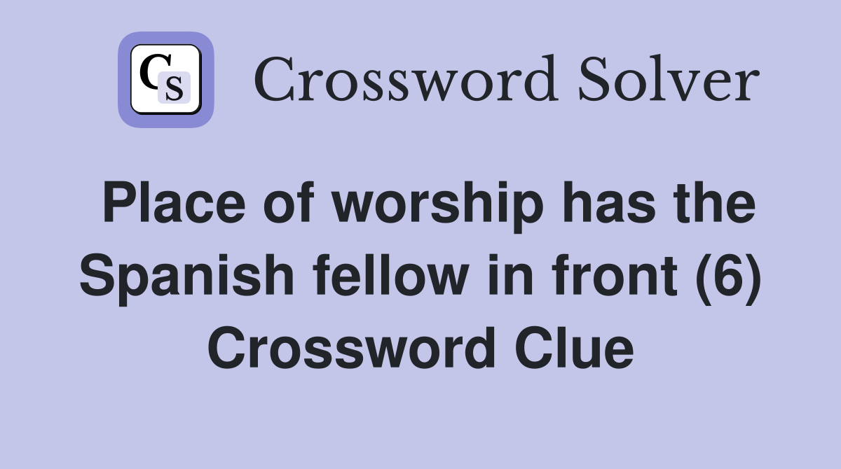 Place of worship has the Spanish fellow in front (6) Crossword Clue