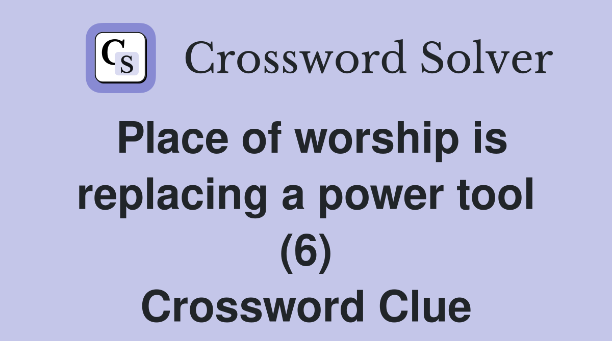 Place of worship is replacing a power tool (6) Crossword Clue
