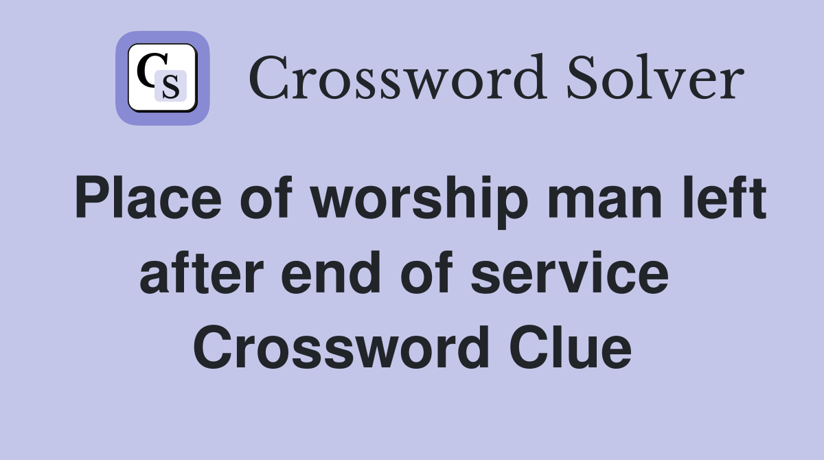 Place of worship man left after end of service  Crossword Clue