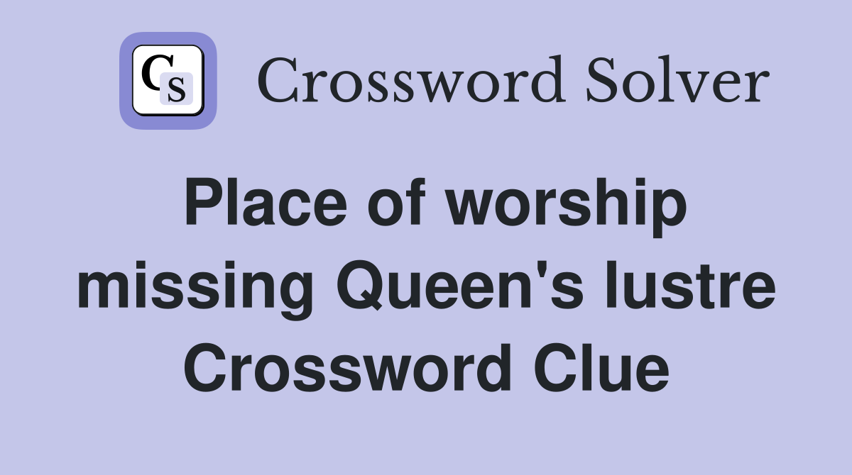 Place of worship missing Queen's lustre Crossword Clue