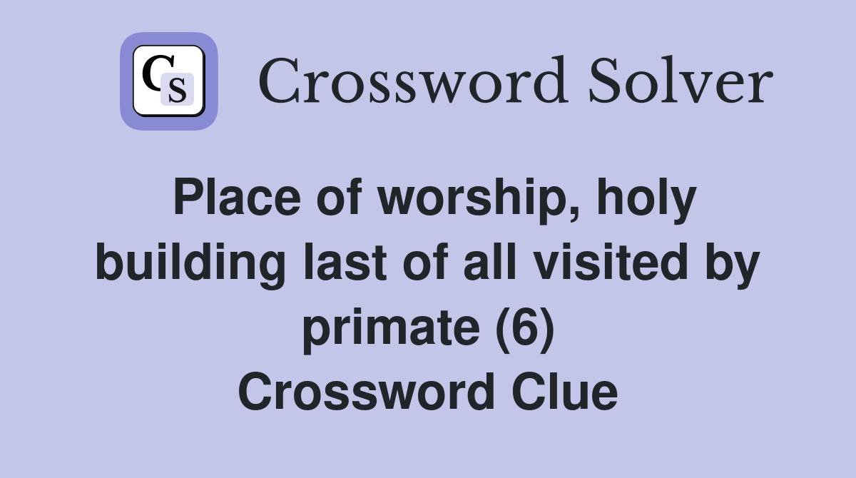 Place of worship, holy building last of all visited by primate (6) Crossword Clue