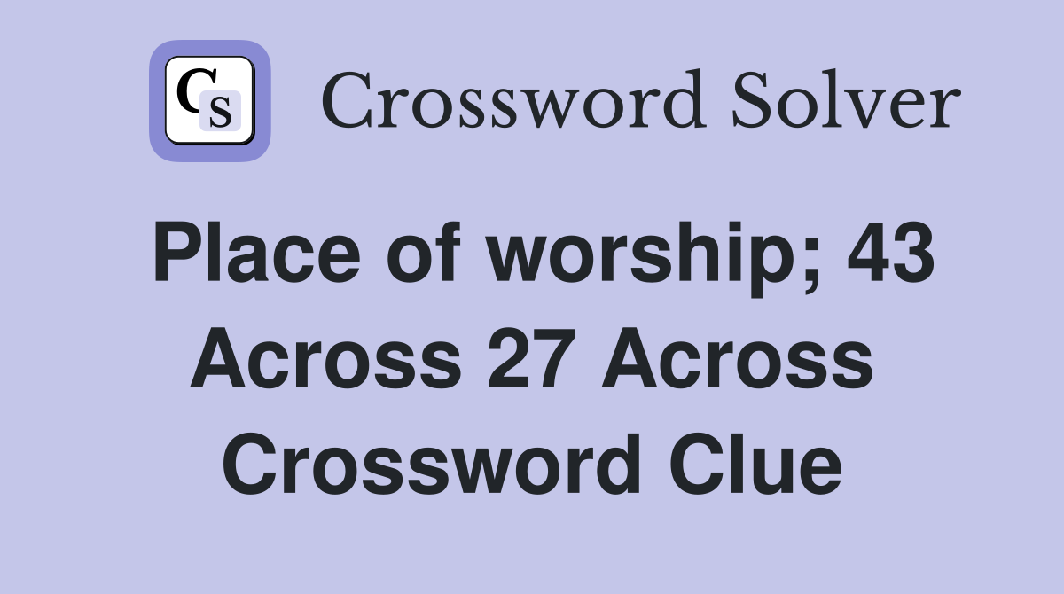 Place of worship; 43 Across 27 Across Crossword Clue