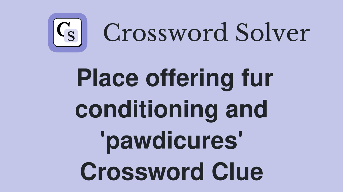 Place offering fur conditioning and 'pawdicures' Crossword Clue