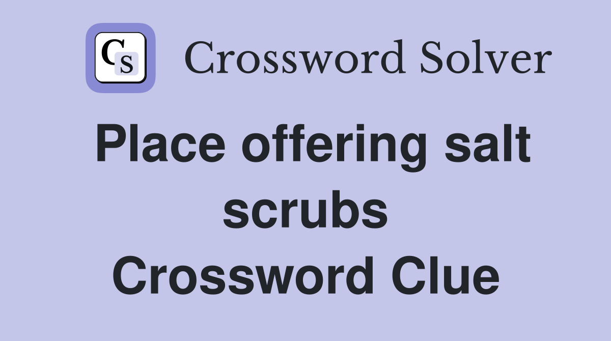 Place offering salt scrubs Crossword Clue