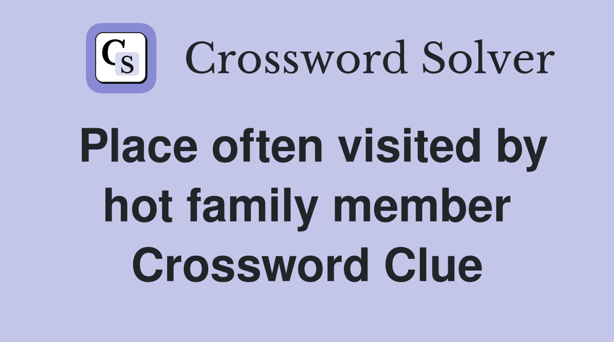 Place often visited by hot family member Crossword Clue
