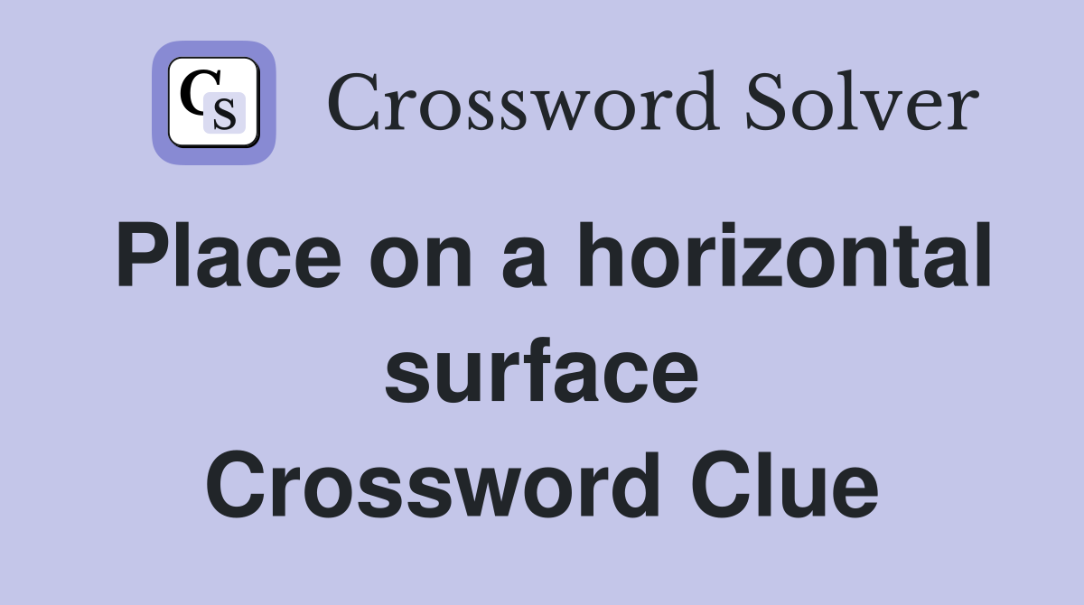Place on a horizontal surface Crossword Clue