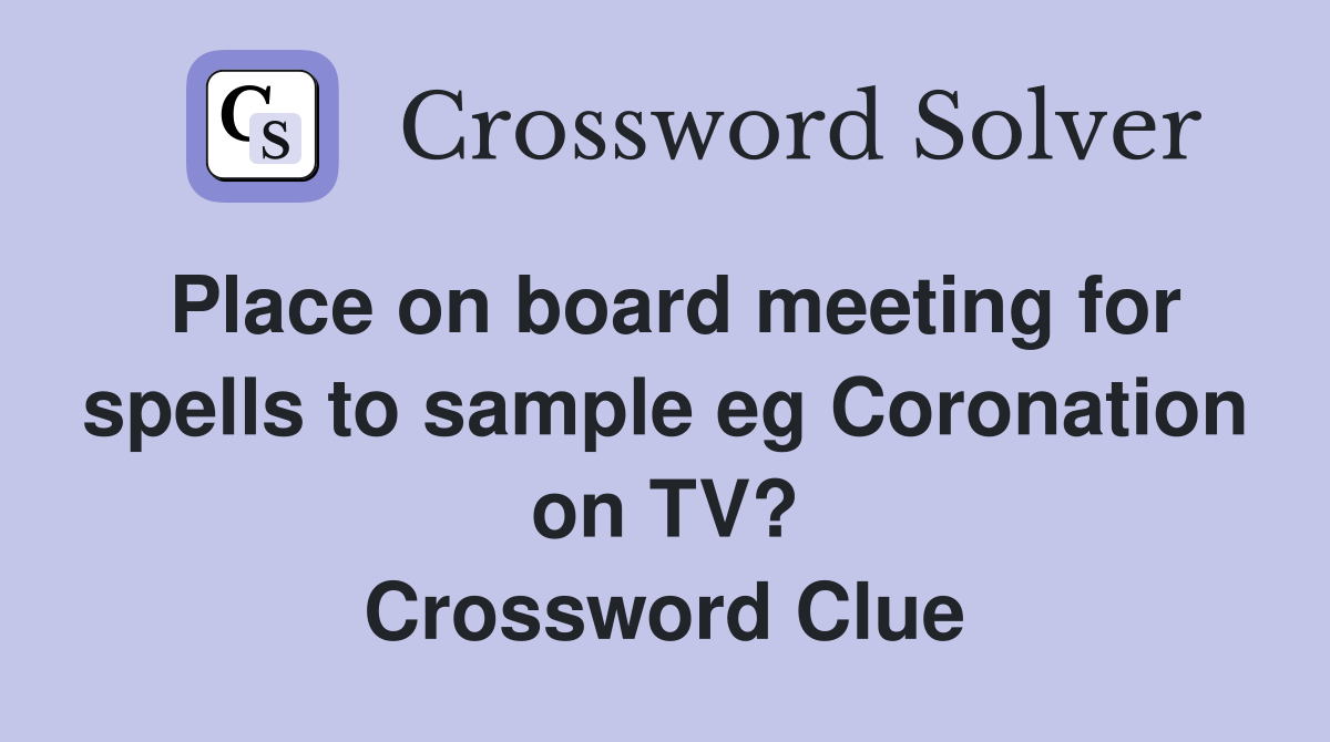 Place on board meeting for spells to sample eg Coronation on TV? Crossword Clue