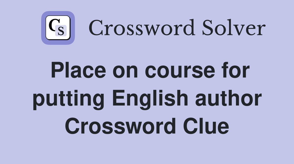 Place on course for putting English author Crossword Clue