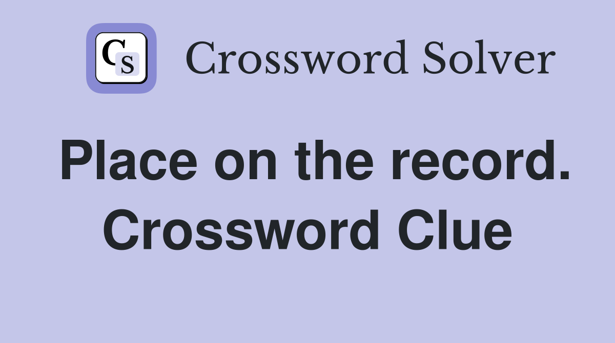 Place on the record. Crossword Clue