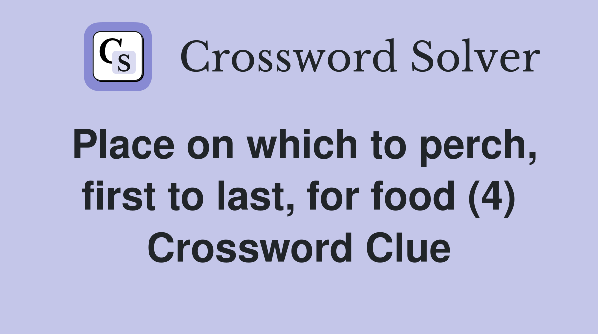 Place on which to perch, first to last, for food (4) Crossword Clue
