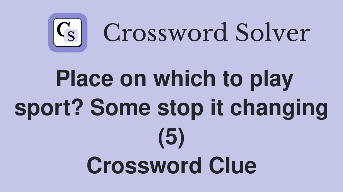 Place on which to play sport? Some stop it changing (5) Crossword Clue