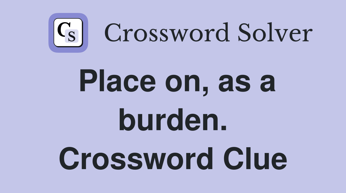 Place on, as a burden. Crossword Clue