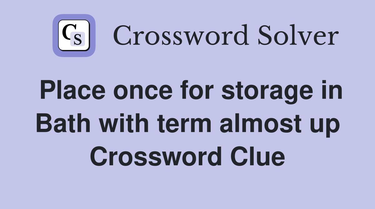 Place once for storage in Bath with term almost up Crossword Clue