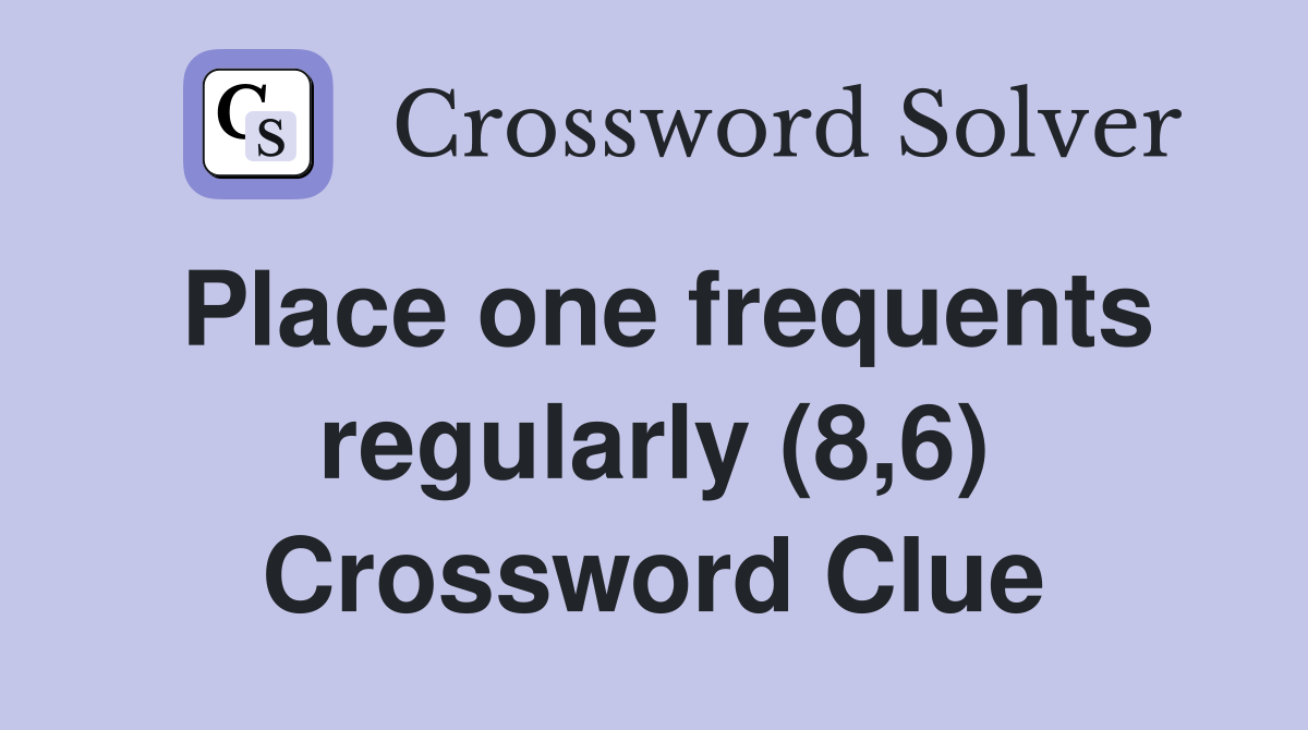 Place one frequents regularly (8,6) Crossword Clue