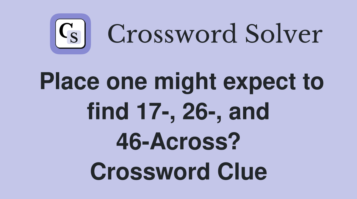 Place one might expect to find 17-, 26-, and 46-Across? Crossword Clue