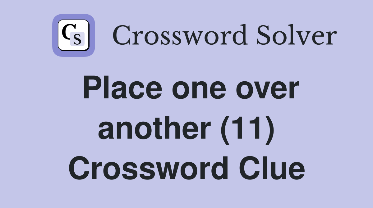 Place one over another (11) Crossword Clue