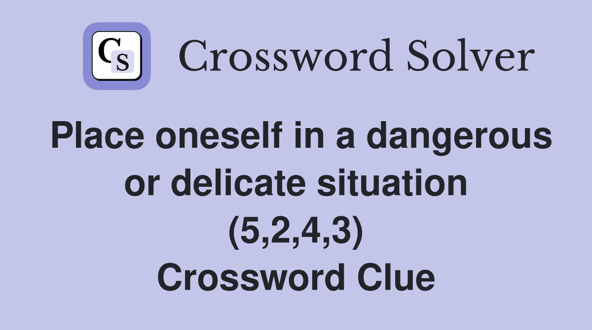 Place oneself in a dangerous or delicate situation (5,2,4,3) Crossword Clue