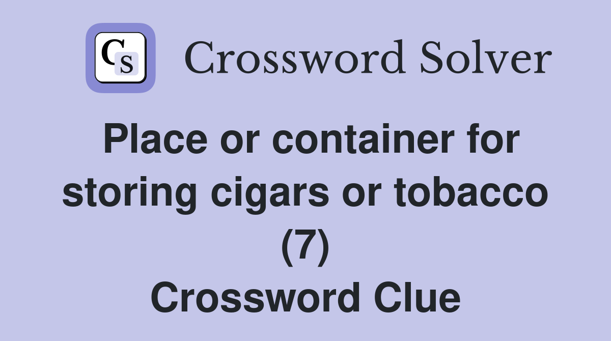 Place or container for storing cigars or tobacco (7) Crossword Clue