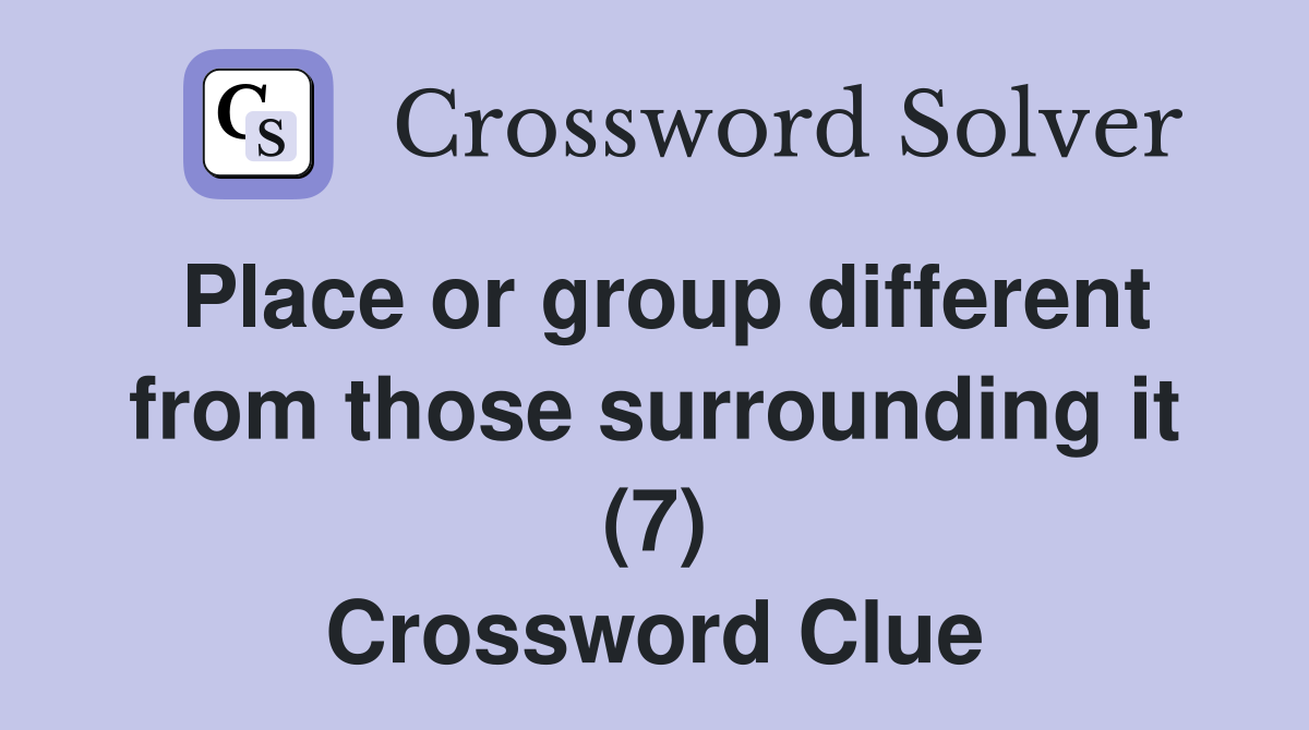 Place or group different from those surrounding it (7) Crossword Clue