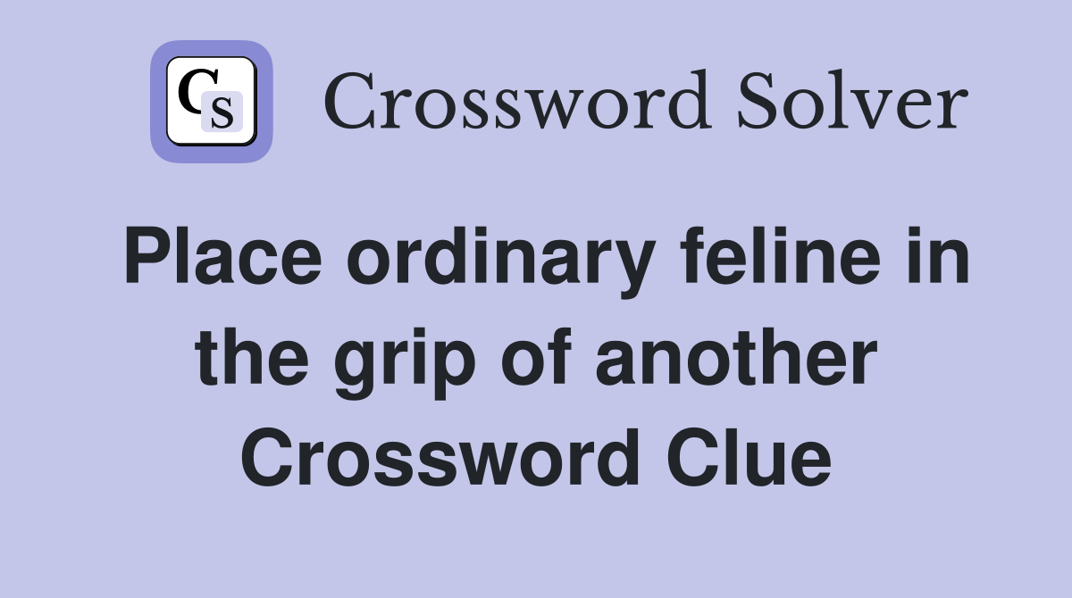 Place ordinary feline in the grip of another Crossword Clue