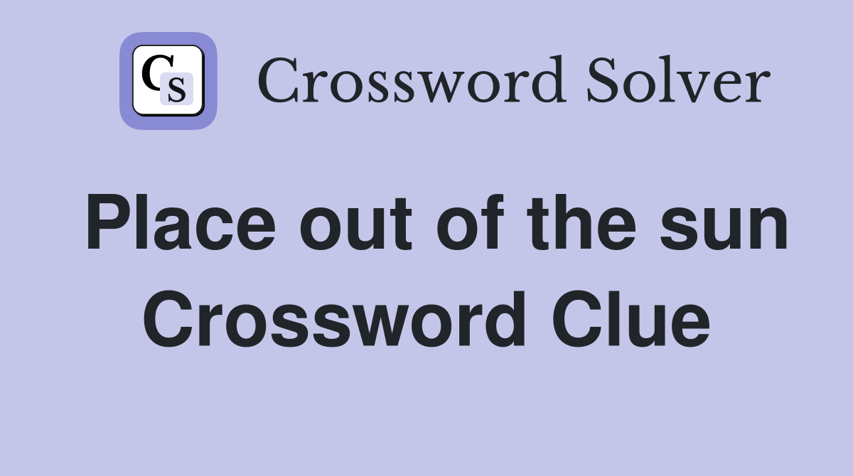 Place out of the sun Crossword Clue