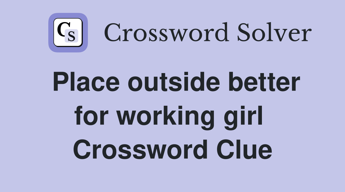 Place outside better for working girl  Crossword Clue