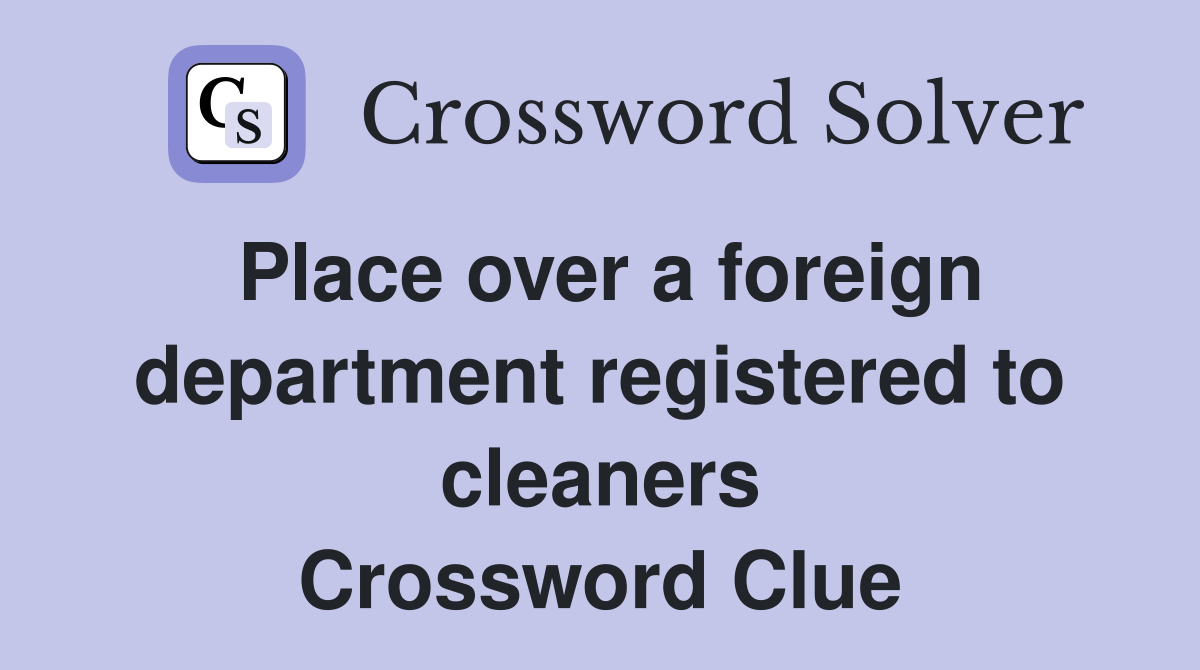 Place over a foreign department registered to cleaners Crossword Clue