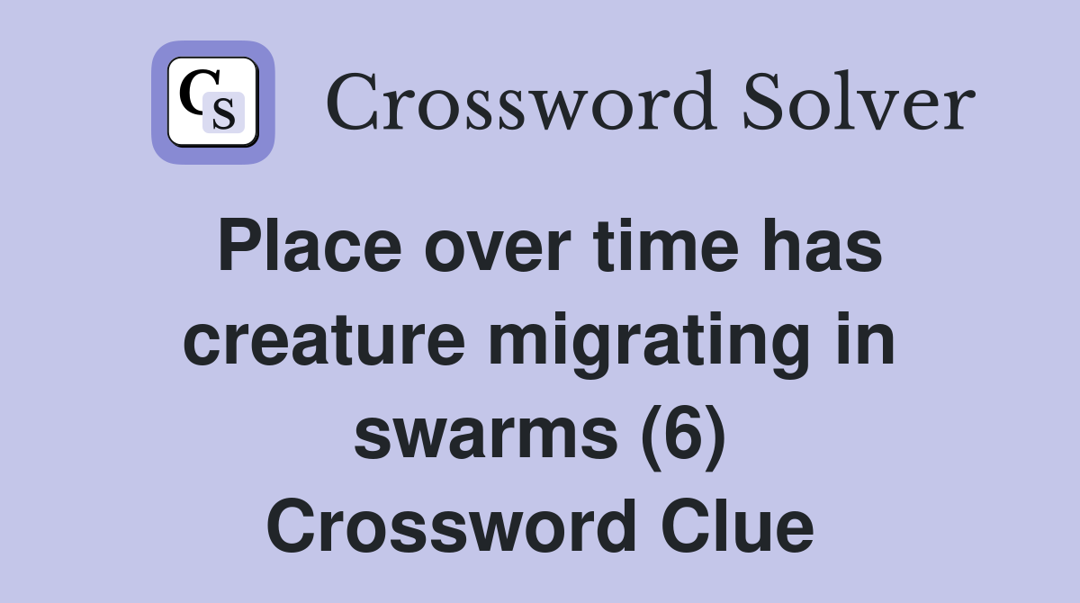 Place over time has creature migrating in swarms (6) Crossword Clue
