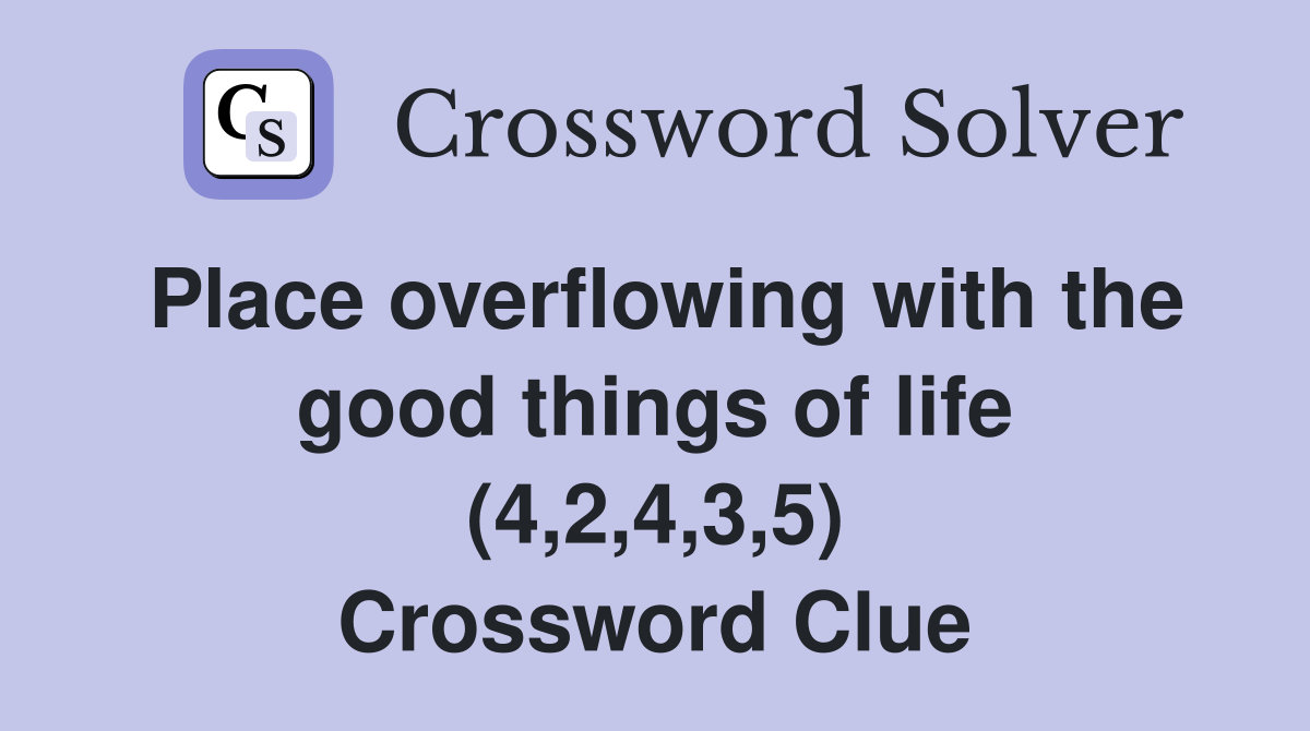 Place overflowing with the good things of life (4,2,4,3,5) Crossword Clue