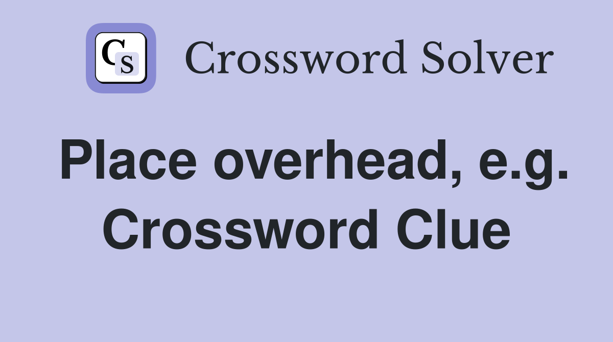 Place overhead, e.g. Crossword Clue