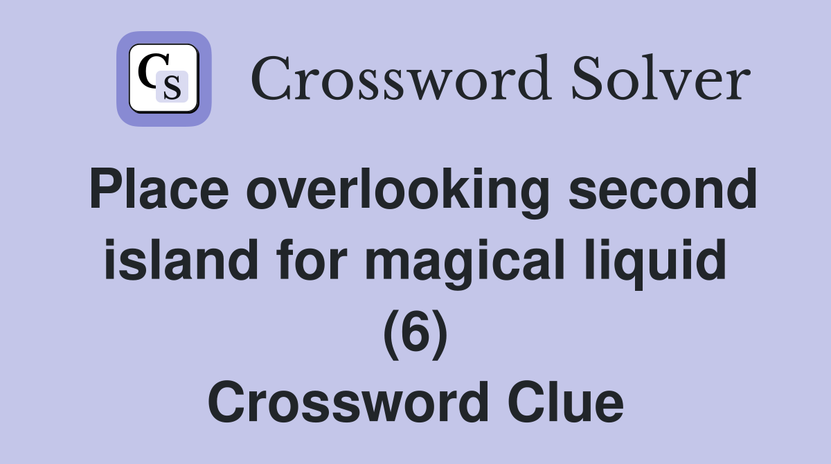 Place overlooking second island for magical liquid (6) Crossword Clue