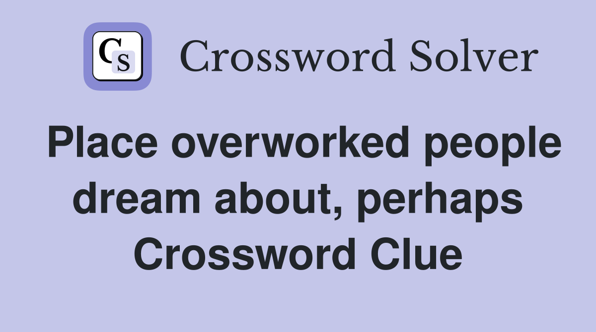 Place overworked people dream about, perhaps Crossword Clue