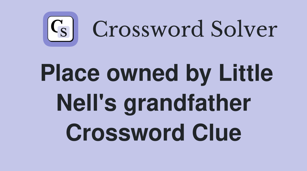 Place owned by Little Nell's grandfather Crossword Clue