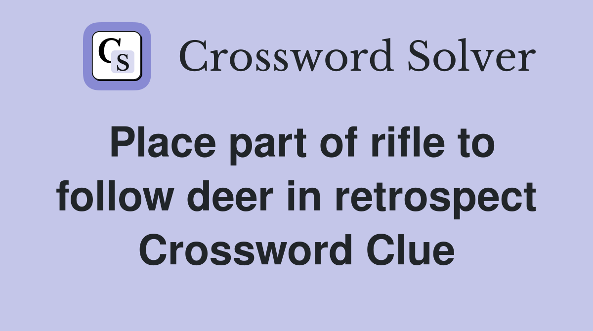 Place part of rifle to follow deer in retrospect Crossword Clue