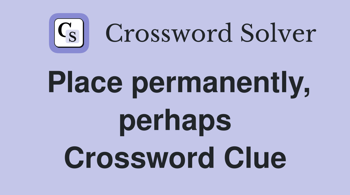 Place permanently, perhaps Crossword Clue