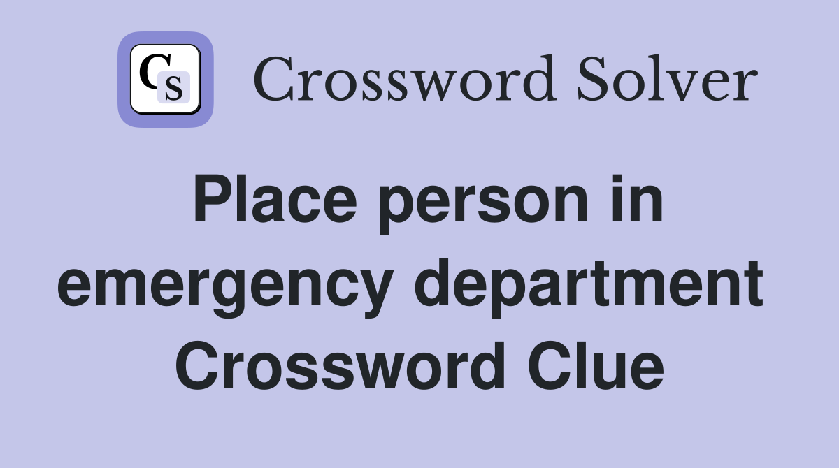 Place person in emergency department  Crossword Clue