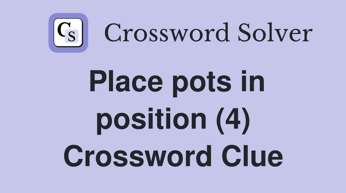 Place pots in position (4) Crossword Clue