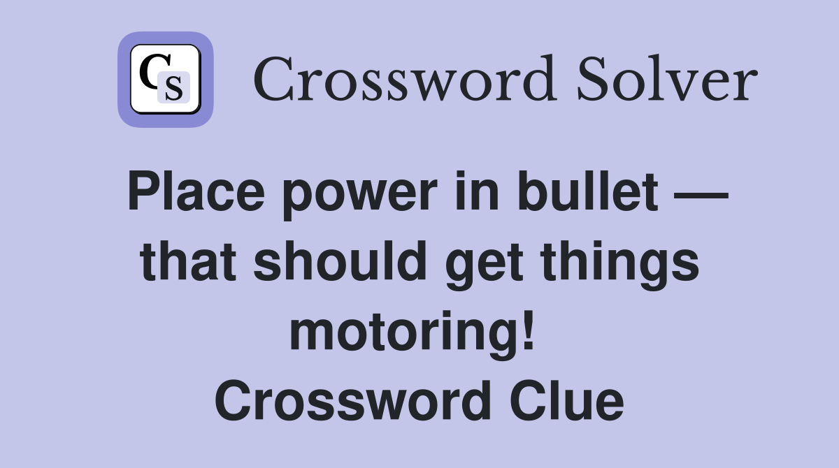 Place power in bullet — that should get things motoring!  Crossword Clue
