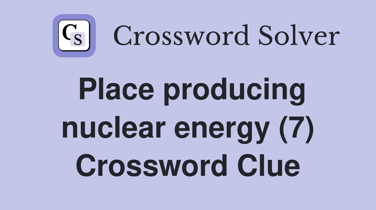 Place producing nuclear energy (7) Crossword Clue