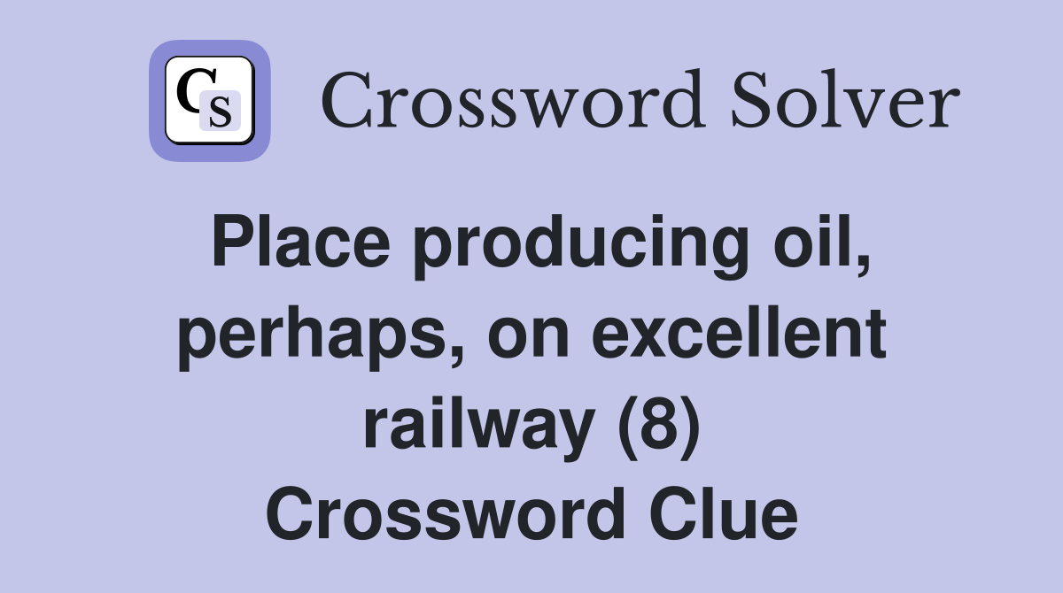 Place producing oil, perhaps, on excellent railway (8) Crossword Clue