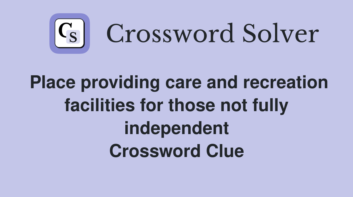 Place providing care and recreation facilities for those not fully independent Crossword Clue