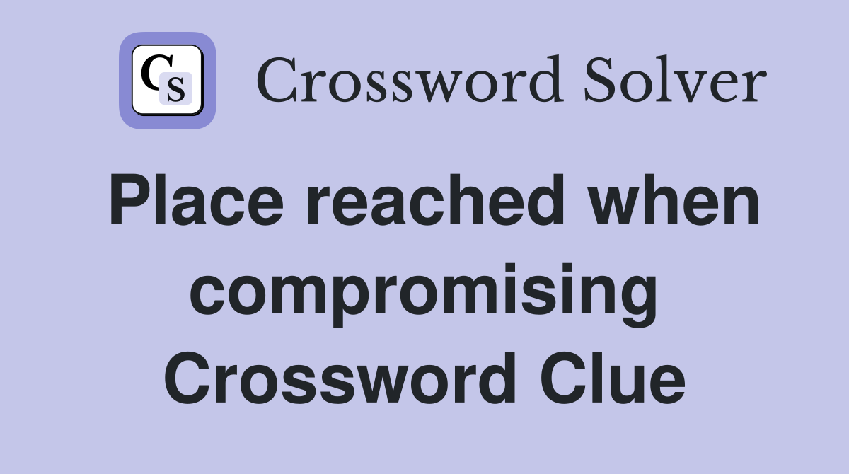 Place reached when compromising Crossword Clue
