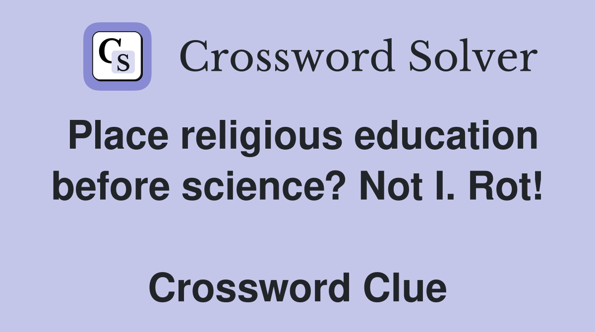 Place religious education before science? Not I. Rot!  Crossword Clue