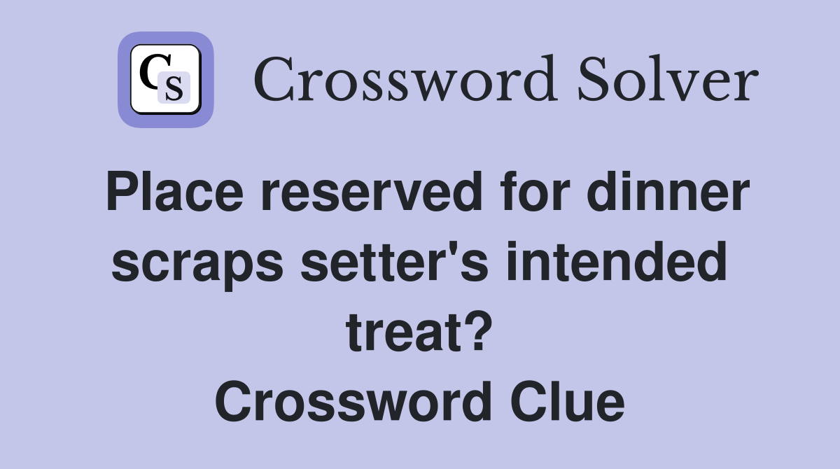 Place reserved for dinner scraps setter's intended treat? Crossword Clue