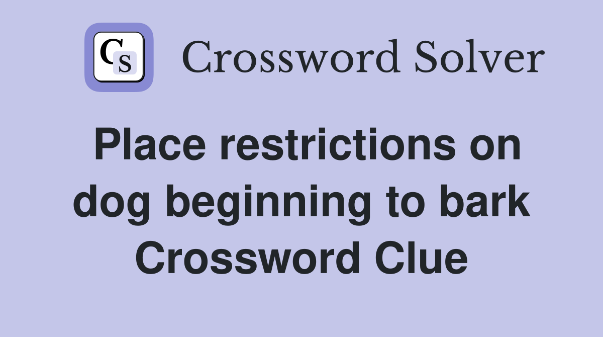 Place restrictions on dog beginning to bark Crossword Clue