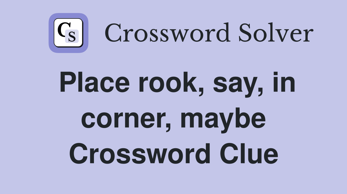 Place rook, say, in corner, maybe Crossword Clue