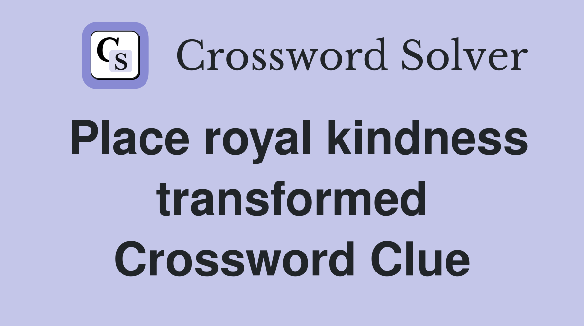 Place royal kindness transformed Crossword Clue