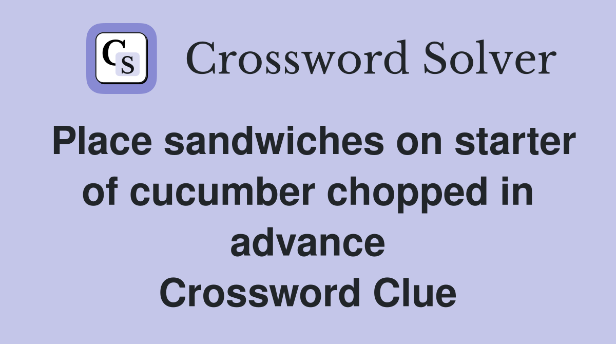 Place sandwiches on starter of cucumber chopped in advance Crossword Clue