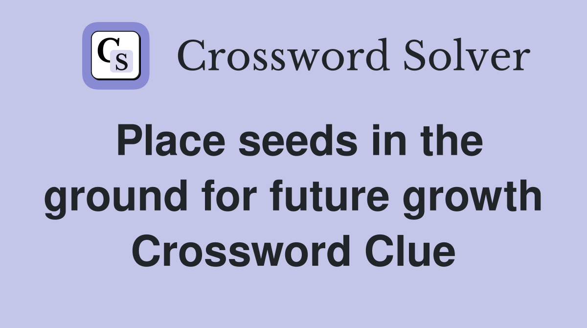 Place seeds in the ground for future growth Crossword Clue